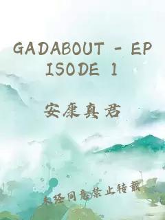 GADABOUT - EPISODE 1